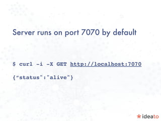 Server runs on port 7070 by default
$ curl -i -X GET http://localhost:7070
{“status":"alive"}
 