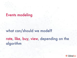 Events modeling
what can/should we model?
rate, like, buy, view, depending on the
algorithm
 