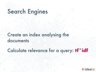Search Engines
Create an index analysing the
documents
Calculate relevance for a query: tf*idf
 