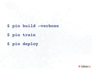 $ pio build —verbose
$ pio train
$ pio deploy
 