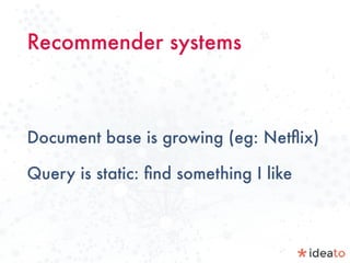 Recommender systems
Document base is growing (eg: Netﬂix)
Query is static: ﬁnd something I like
 