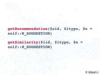 getRecommendation($uid, $itype, $n =
self::N_SUGGESTION)
getSimilarity($iid, $itype, $n =
self::N_SUGGESTION)
 