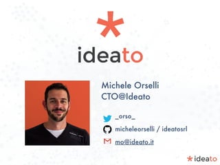 Michele Orselli
CTO@Ideato
_orso_
micheleorselli / ideatosrl
mo@ideato.it
 