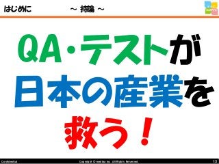 13Copyright © mediba inc. All Rights Reserved.Confidential
はじめに ～ 持論 ～
QA・テストが
日本の産業を
救う！
 