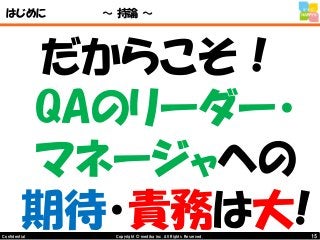 15Copyright © mediba inc. All Rights Reserved.Confidential
はじめに ～ 持論 ～
だからこそ！
QAのリーダー・
マネージャへの
期待・責務は大!
 