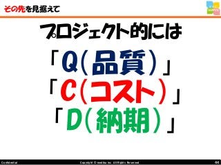 44Copyright © mediba inc. All Rights Reserved.Confidential
その先を見据えて
プロジェクト的には
「Q（品質）」
「C（コスト）」
「D（納期）」
 