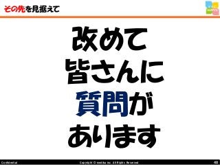 48Copyright © mediba inc. All Rights Reserved.Confidential
その先を見据えて
改めて
皆さんに
質問が
あります
 