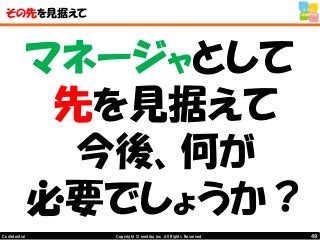 49Copyright © mediba inc. All Rights Reserved.Confidential
その先を見据えて
マネージャとして
先を見据えて
今後、何が
必要でしょうか？
 