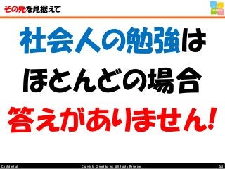 53Copyright © mediba inc. All Rights Reserved.Confidential
その先を見据えて
社会人の勉強は
ほとんどの場合
答えがありません!
 