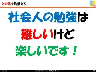 54Copyright © mediba inc. All Rights Reserved.Confidential
その先を見据えて
社会人の勉強は
難しいけど
楽しいです！
 