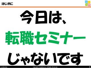 6Copyright © mediba inc. All Rights Reserved.Confidential
はじめに
今日は、
転職セミナー
じゃないです
 