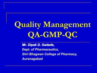 QA/QC 1 Quality ManagementQA-GMP-QC Mr. Dipak D. Gadade,  Dept. of Pharmaceutics, Shri Bhagwan College of Pharmacy, Auranagabad 