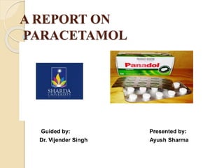 A REPORT ON
PARACETAMOL
Guided by: Presented by:
Dr. Vijender Singh Ayush Sharma
 