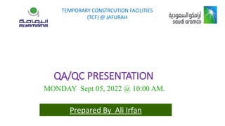TEMPORARY CONSTRCUTION FACILITIES
(TCF) @ JAFURAH
QA/QC PRESENTATION
MONDAY Sept 05, 2022 @ 10:00 AM.
Prepared By Ali Irfan
 