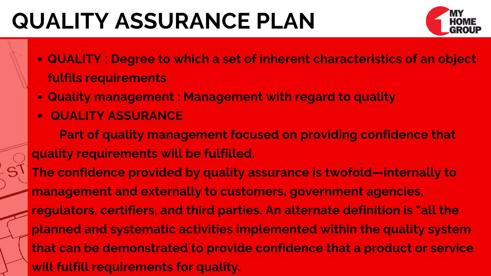QUALITY ASSURANCE PLAN
QUALITY : Degree to which a set of inherent characteristics of an object
fulfils requirements 
Quality management : Management with regard to quality 
 QUALITY ASSURANCE
Part of quality management focused on providing confidence that
quality requirements will be fulfilled. 
The confidence provided by quality assurance is twofold—internally to
management and externally to customers, government agencies,
regulators, certifiers, and third parties. An alternate definition is "all the
planned and systematic activities implemented within the quality system
that can be demonstrated to provide confidence that a product or service
will fulfill requirements for quality.
 