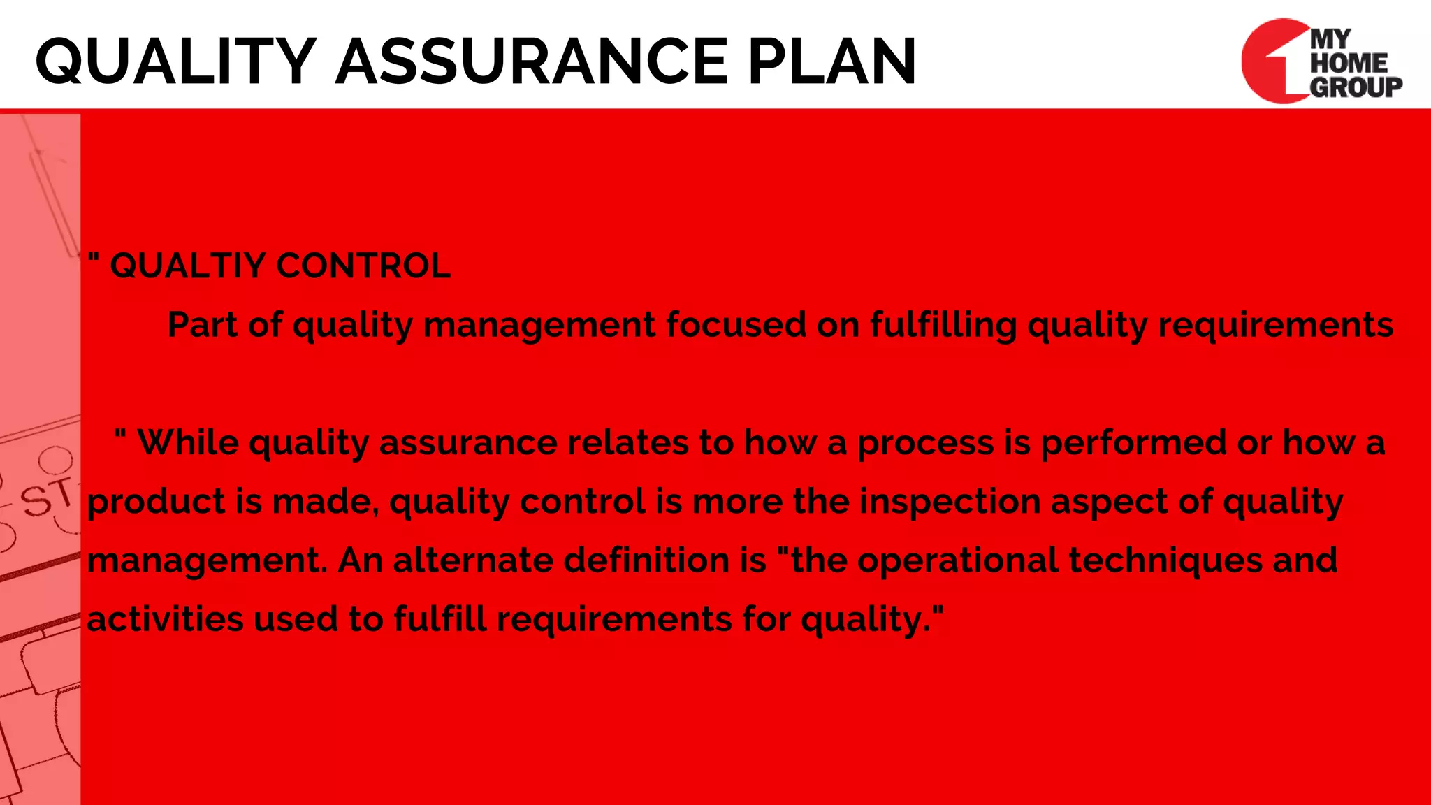 QUALITY ASSURANCE PLAN
" QUALTIY CONTROL     
Part of quality management focused on fulfilling quality requirements 
       
   " While quality assurance relates to how a process is performed or how a
product is made, quality control is more the inspection aspect of quality
management. An alternate definition is "the operational techniques and
activities used to fulfill requirements for quality."
 