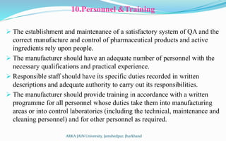 10.Personnel &Training
 The establishment and maintenance of a satisfactory system of QA and the
correct manufacture and ...