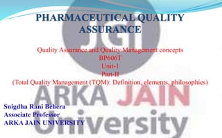 Quality Assurance and Quality Management concepts
BP606T
Unit-1
Part-II
(Total Quality Management (TQM): Definition, elements, philosophies)
Snigdha Rani Behera
Associate Professor
ARKA JAIN UNIVERSITY
 