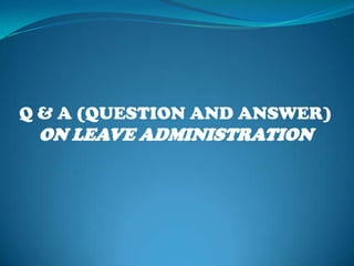   Q & A (QUESTION AND ANSWER) ON LEAVE ADMINISTRATION 