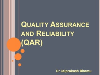 QUALITY ASSURANCE 
AND RELIABILITY 
(QAR) 
Dr Jaiprakash Bhamu 
 