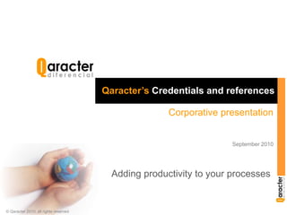 Qaracter’s Credentials and references  Corporative presentation September 2010 Adding productivity to your processes © Qaracter 2010, all rights reserved 