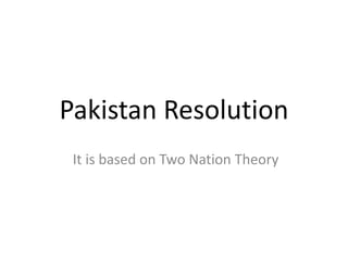 Pakistan Resolution
 It is based on Two Nation Theory
 