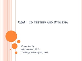 Q&A: ED TESTING AND DYSLEXIA

Presented by
Michael Hart, Ph.D.
Tuesday, February 25, 2013

 