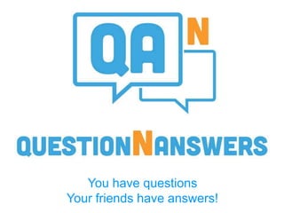 You have questions
Your friends have answers!
 