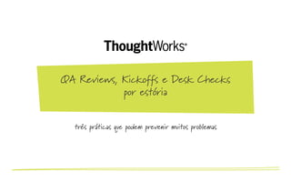 QA Reviews, Kickoffs e Desk Checks
por estória
três práticas que podem prevenir muitos
problemas
 