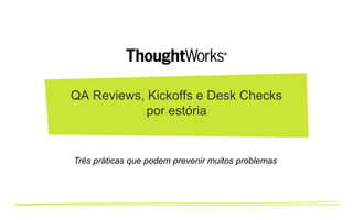 QA Reviews, Kickoffs e Desk Checks
por estória

Três práticas que podem prevenir muitos problemas

 