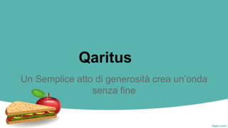 Qaritus
Un Semplice atto di generosità crea un’onda
senza fine
 
