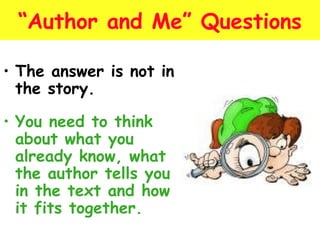 “Author and Me” Questions 
• The answer is not in 
the story. 
• You need to think 
about what you 
already know, what 
the author tells you 
in the text and how 
it fits together. 
 