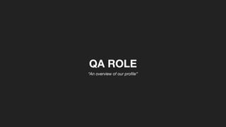 QA ROLE
“An overview of our proﬁle”
 
