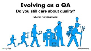 @automatingguy
Evolving as a QA
Do you still care about quality?
Michał Krzyżanowski
 