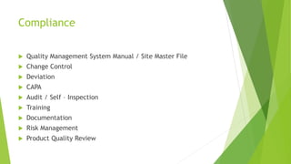 Compliance
Quality Management System Manual / Site Master File
Change Control
Deviation
CAPA
Audit / Self – Inspection
Training
Documentation
Risk Management
Product Quality Review