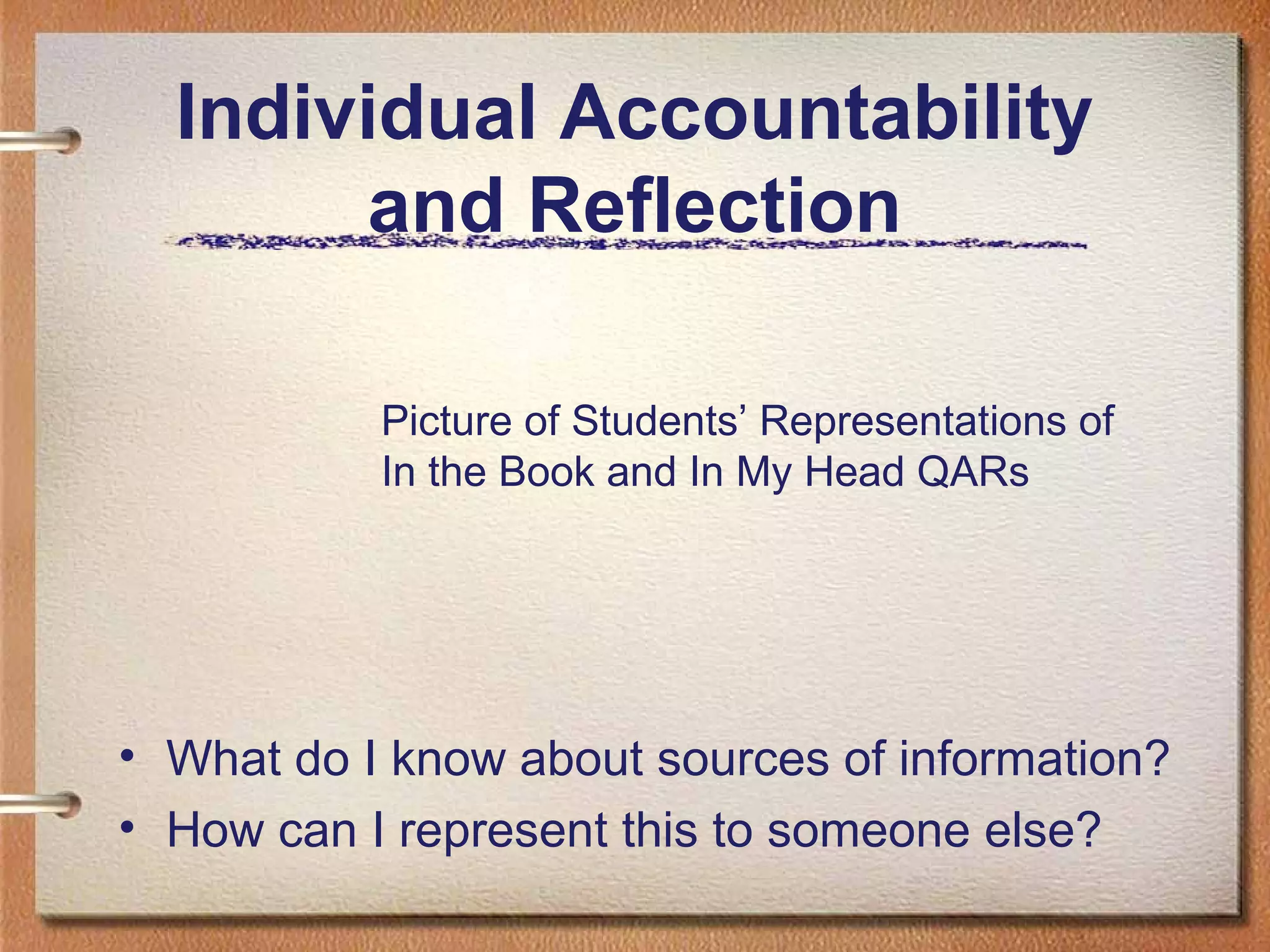 Individual Accountability
and Reflection
• What do I know about sources of information?
• How can I represent this to someone else?
Picture of Students’ Representations of
In the Book and In My Head QARs
 
