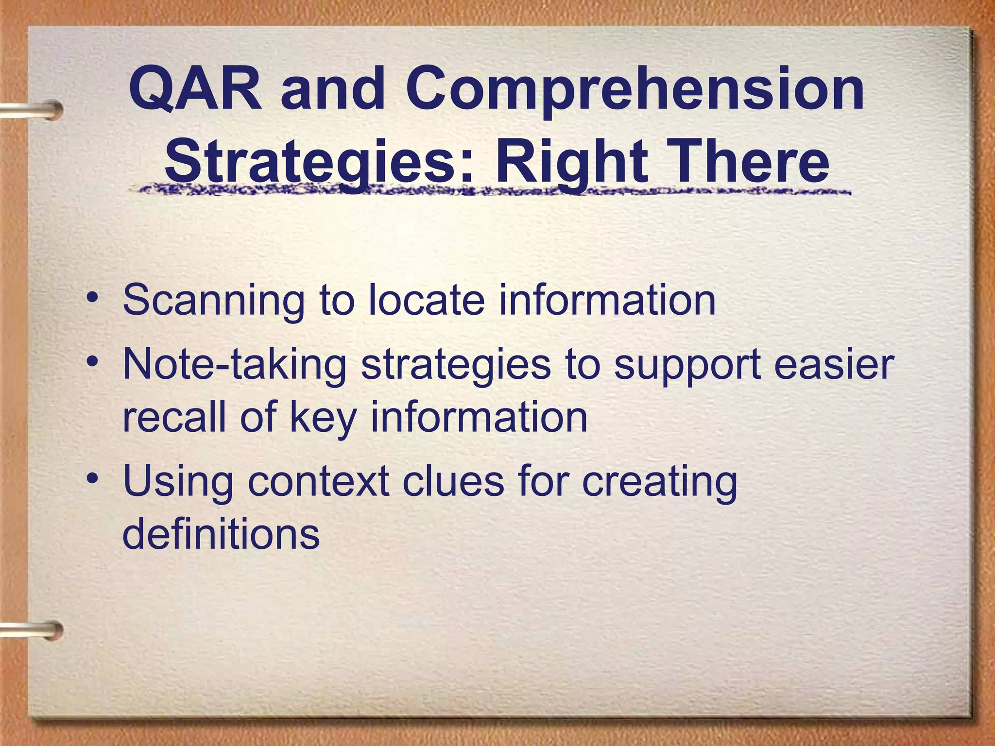 QAR and Comprehension
Strategies: Right There
• Scanning to locate information
• Note-taking strategies to support easier
recall of key information
• Using context clues for creating
definitions
 