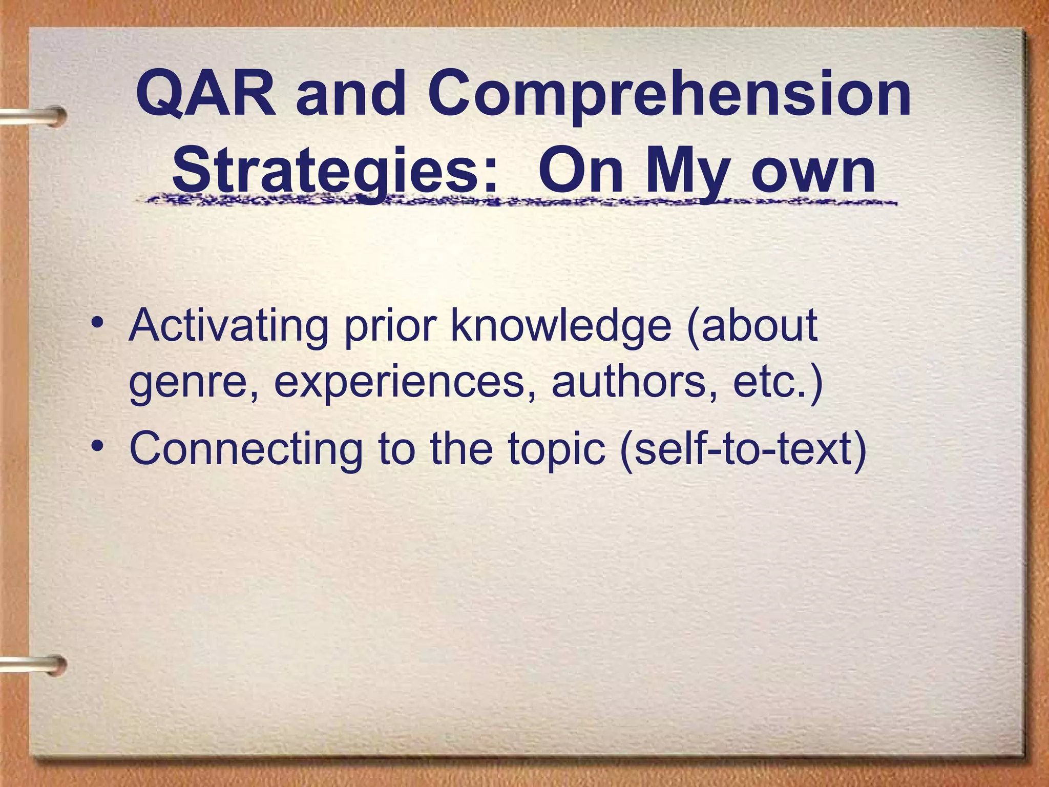 QAR and Comprehension
Strategies: On My own
• Activating prior knowledge (about
genre, experiences, authors, etc.)
• Connecting to the topic (self-to-text)
 