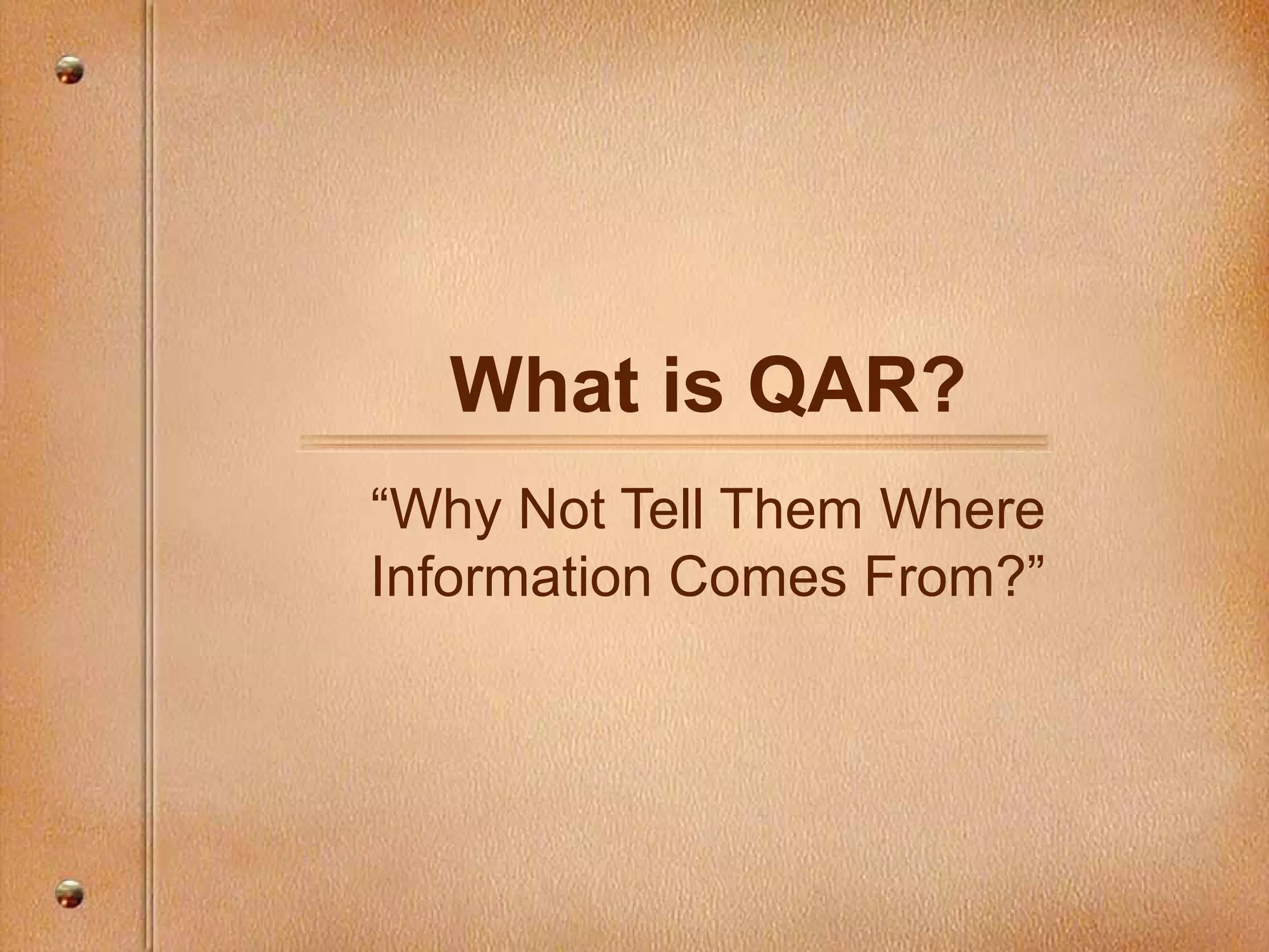 What is QAR?
“Why Not Tell Them Where
Information Comes From?”
 
