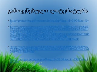 გამოყენებული ლიტერატურა
• http://geonoc.org.ge/museum/index.php?lang_id=GEO&sec_id=
2
• http://www.ireporter.ge/%E1%83%9A%E1%83%94%E1%83%
9A%E1%83%9D%E1%83%91%E1%83%A3%E1%83%A0%E1
%83%97%E1%83%98%E1%83%A1-
%E1%83%A3%E1%83%AB%E1%83%95%E1%83%94%E1%83
%9A%E1%83%94%E1%83%A1%E1%83%98-
%E1%83%A2%E1%83%A0%E1%83%90%E1%83%93/
• http://www.sok.ge/ge/%E1%83%A1%E1%83%90%E1%83%A
7%E1%83%94%E1%83%91%E1%83%A3%E1%83%A0%E1%8
3%97%E1%83%98/
• http://msy.gov.ge/index.php?lang_id=GEO&sec_id=252&info_i
d=1102
 