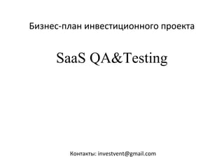 Бизнес-план инвестиционного проекта
SaaS QA&Testing
Контакты: investvent@gmail.com
 