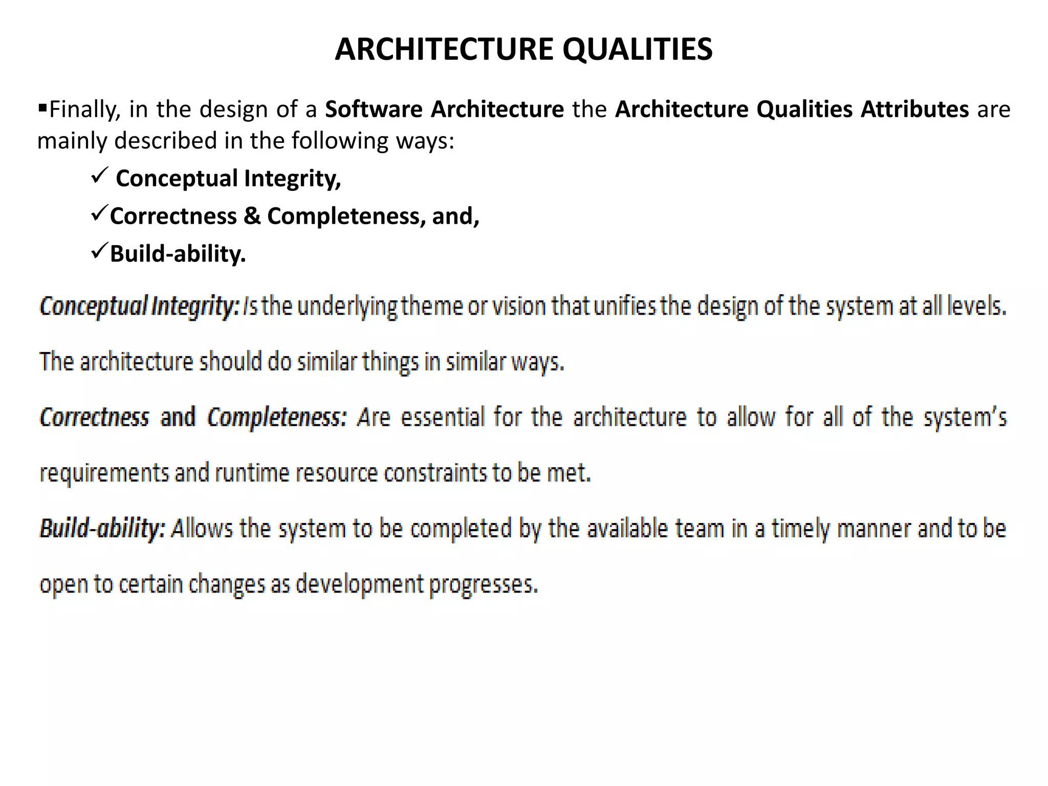 ARCHITECTURE QUALITIES Finally, in the design of a Software Architecture the Architecture Qualities Attributes are mainly described in the following ways:  Conceptual Integrity, Correctness & Completeness, and, Build-ability. 