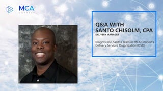 Q&A WITH
SANTO CHISOLM, CPA
DELIVERY MANAGER
Insights into Santo’s team in MCA Connect’s
Delivery Services Organization (DSO)
 
