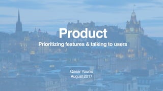 Product
Prioritizing features & talking to users
Qasar Younis
August 2017
 