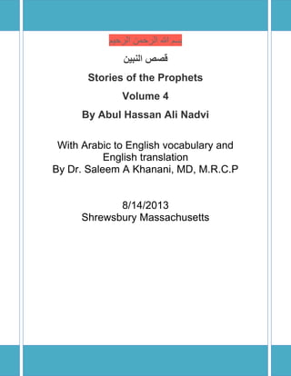 ‫الرحٌم‬ ‫الرحمن‬ ‫هللا‬ ‫بسم‬
‫النبين‬ ‫قصص‬
Stories of the Prophets
Volume 4
By Abul Hassan Ali Nadvi
With Arabic to English vocabulary and
English translation
By Dr. Saleem A Khanani, MD, M.R.C.P
8/14/2013
Shrewsbury Massachusetts
 