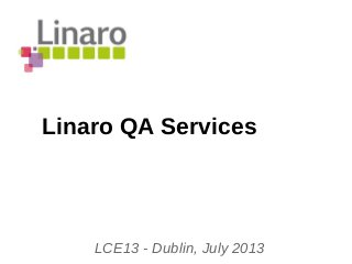 Linaro QA Services
LCE13 - Dublin, July 2013
 