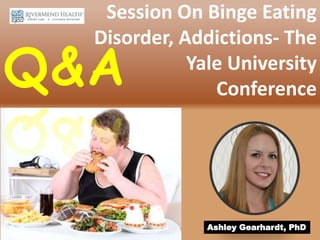 Session On Binge Eating
Disorder, Addictions- The
Yale University
ConferenceQ&A
Ashley Gearhardt, PhD
 
