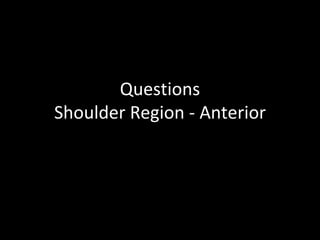 Questions
Shoulder Region - Anterior
 