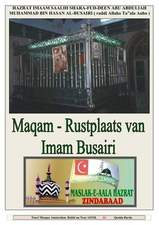 Noori Mosque Amsterdam. Rabbi un Noor 1431H. 44 Qasida Burda
Sharief
HAZRAT IMAAM SAALIH SHARA-FUD-DEEN ABU ABDULIAH
MUHAMMAD BIN HASAN AL-BUSAIRI ( raddi Allaho Ta”ala Anho )
 