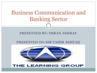 PRESENTED BY: IMRAN ASHRAF PRESENTED TO: SIR TAHIR ASHFAQ Business Communication and Banking Sector 